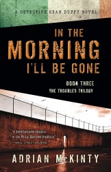 In the Morning I'll Be Gone by Adrian McKinty